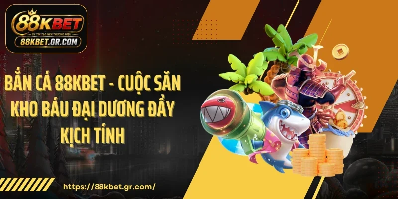 Bắn Cá 88KBET - Cuộc Săn Kho Báu Đại Dương Đầy Kịch Tính 