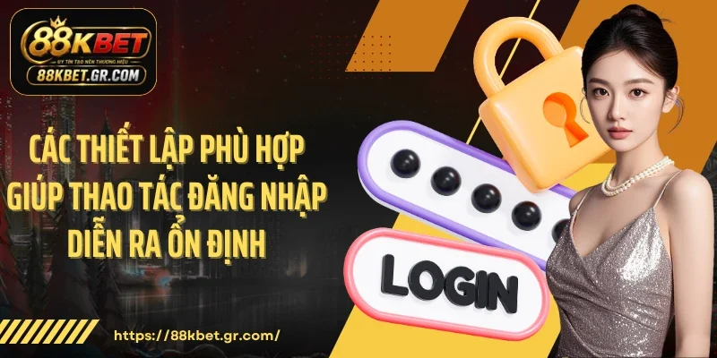 Đăng Nhập 88KBET Các thiết lập phù hợp giúp thao tác đăng nhập diễn ra ổn định