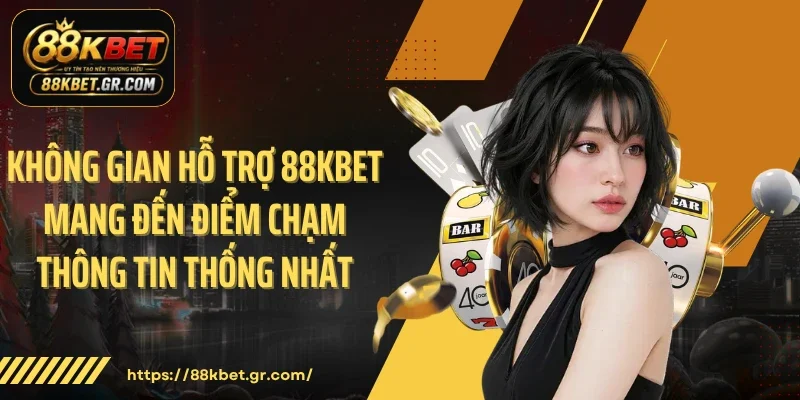 Liên Hệ Không gian hỗ trợ 88KBET mang đến điểm chạm thông tin thống nhất