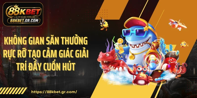 Không gian săn thưởng rực rỡ tạo cảm giác giải trí đầy cuốn hút