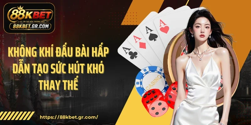 Không khí đấu bài hấp dẫn tạo sức hút khó thay thế 