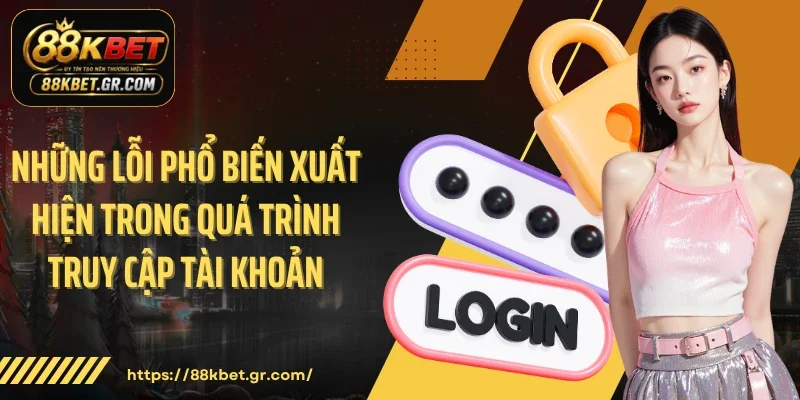 Đăng Nhập 88KBET Những lỗi phổ biến xuất hiện trong quá trình truy cập tài khoản