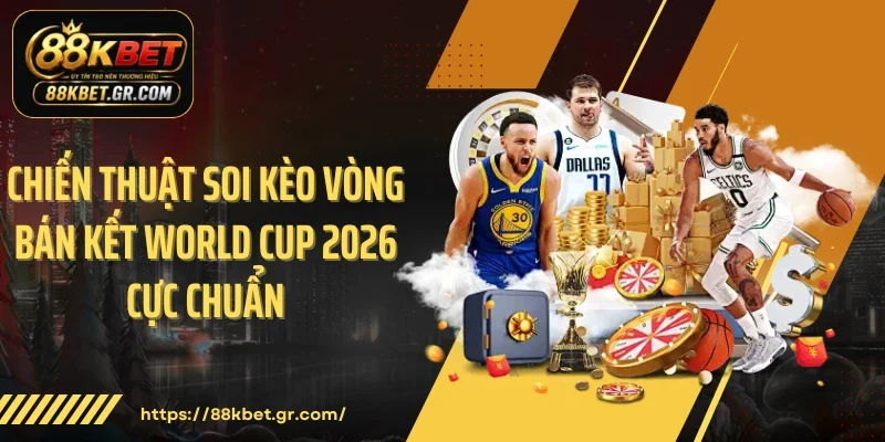 Lịch Thi Đấu Bán Kết World Cup 2026: Rực Lửa Đêm Mỹ, Càn Quét 88KBET Chiến thuật soi kèo vòng bán kết World Cup 2026 cực chuẩn